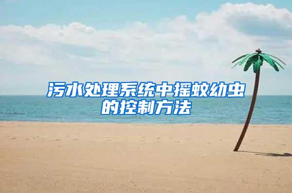 污水處理系統(tǒng)中搖蚊幼蟲的控制方法