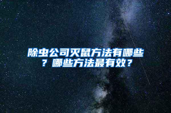 除蟲公司滅鼠方法有哪些？哪些方法最有效？