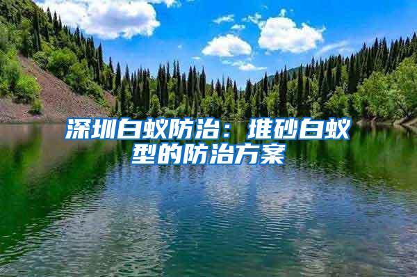 深圳白蟻防治:堆砂白蟻型的防治方案