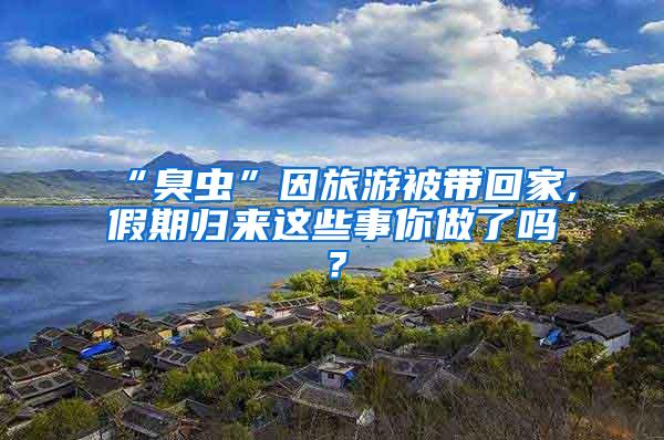 “臭蟲(chóng)”因旅游被帶回家,假期歸來(lái)這些事你做了嗎？