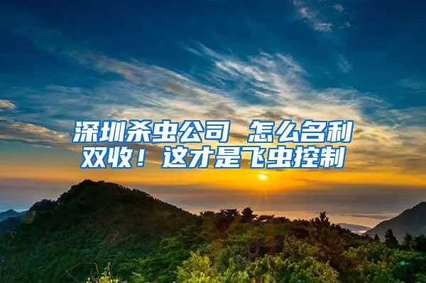 深圳殺蟲公司 怎么名利雙收！這才是飛蟲控制