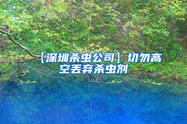 【深圳殺蟲公司】切勿高空丟棄殺蟲劑