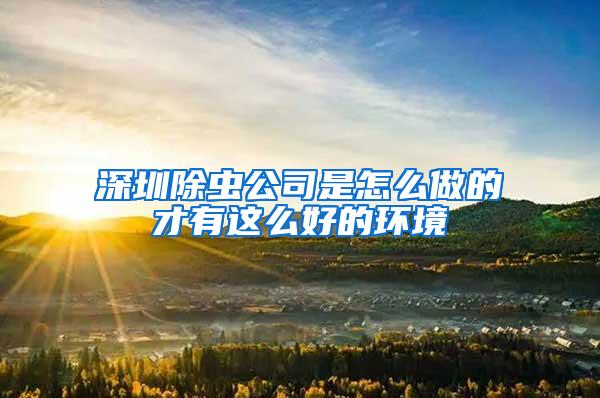 深圳除蟲(chóng)公司是怎么做的才有這么好的環(huán)境