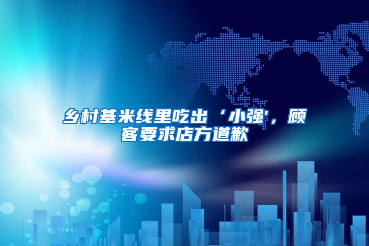 鄉(xiāng)村基米線里吃出‘小強'，顧客要求店方道歉