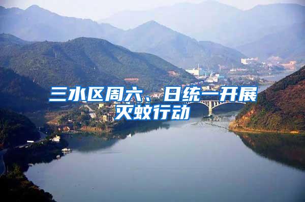 三水區(qū)周六、日統(tǒng)一開展滅蚊行動(dòng)