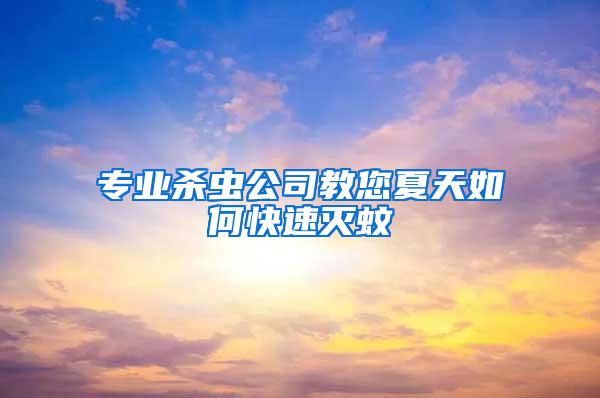 專業(yè)殺蟲(chóng)公司教您夏天如何快速滅蚊