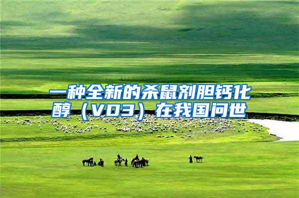 一種全新的殺鼠劑膽鈣化醇（VD3）在我國(guó)問(wèn)世