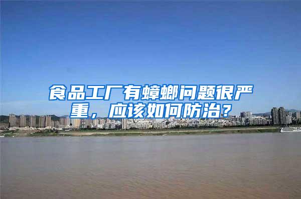 食品工廠有蟑螂問題很嚴(yán)重，應(yīng)該如何防治？
