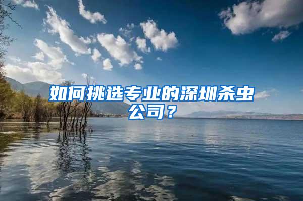 如何挑選專業(yè)的深圳殺蟲公司？