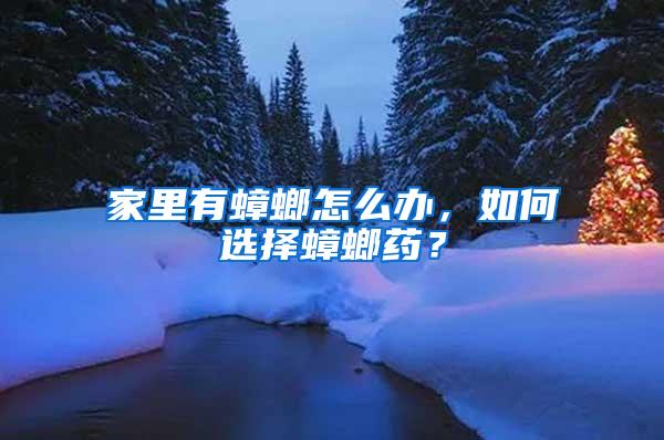 家里有蟑螂怎么辦，如何選擇蟑螂藥？