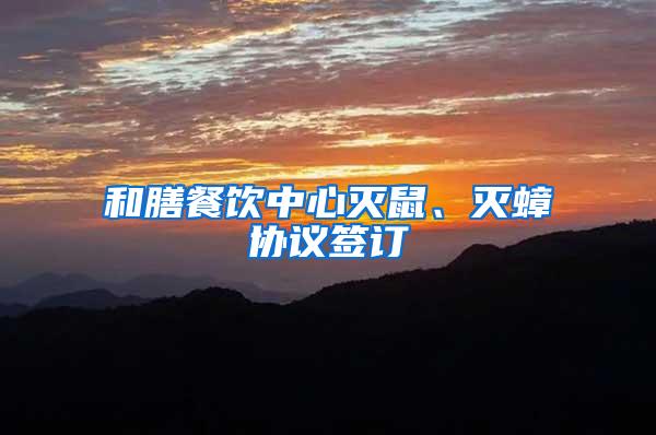 和膳餐飲中心滅鼠、滅蟑協(xié)議簽訂