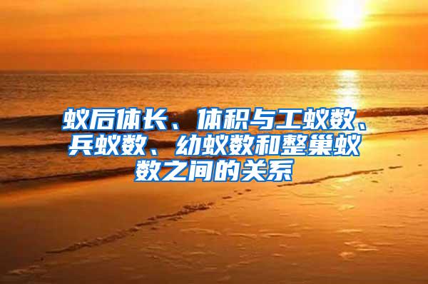 蟻后體長、體積與工蟻數(shù)、兵蟻數(shù)、幼蟻數(shù)和整巢蟻數(shù)之間的關(guān)系