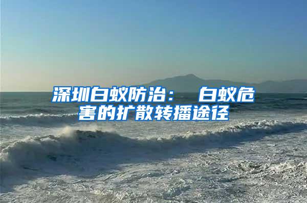 深圳白蟻防治: 白蟻危害的擴散轉(zhuǎn)播途徑