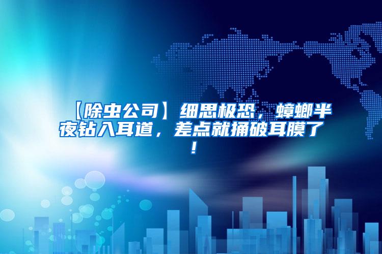 【除蟲公司】細思極恐，蟑螂半夜鉆入耳道，差點就捅破耳膜了！