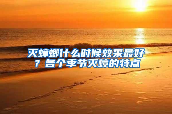 滅蟑螂什么時(shí)候效果最好？各個(gè)季節(jié)滅蟑的特點(diǎn)