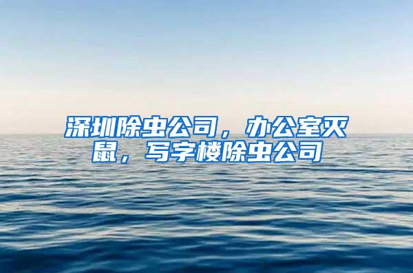 深圳除蟲(chóng)公司，辦公室滅鼠，寫(xiě)字樓除蟲(chóng)公司