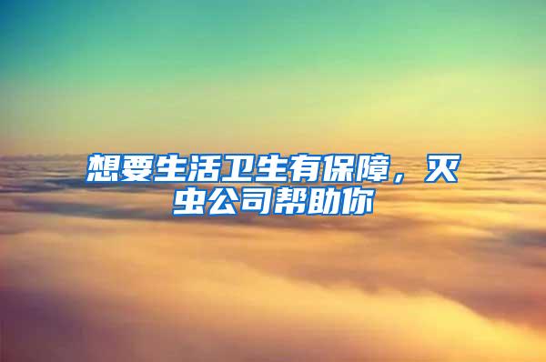 想要生活衛(wèi)生有保障，滅蟲公司幫助你