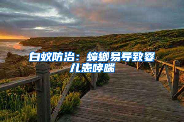 白蟻防治:蟑螂易導(dǎo)致嬰兒患哮喘