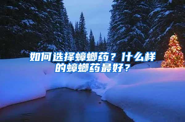 如何選擇蟑螂藥？什么樣的蟑螂藥最好？