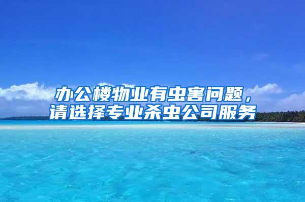 辦公樓物業(yè)有蟲害問題，請選擇專業(yè)殺蟲公司服務