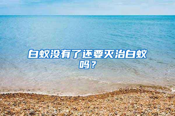 白蟻沒(méi)有了還要滅治白蟻嗎？