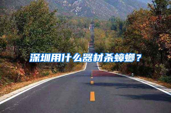 深圳用什么器材殺蟑螂?