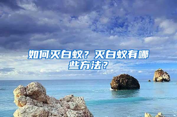 如何滅白蟻？滅白蟻有哪些方法？