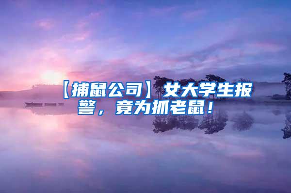 【捕鼠公司】女大學(xué)生報警，竟為抓老鼠！