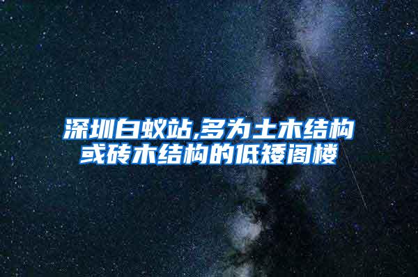 深圳白蟻站,多為土木結(jié)構(gòu)或磚木結(jié)構(gòu)的低矮閣樓