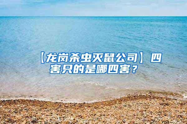 【龍崗殺蟲(chóng)滅鼠公司】四害只的是哪四害？