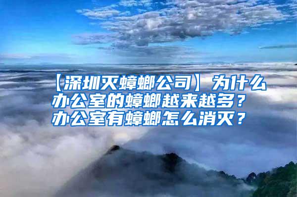【深圳滅蟑螂公司】為什么辦公室的蟑螂越來越多？辦公室有蟑螂怎么消滅？