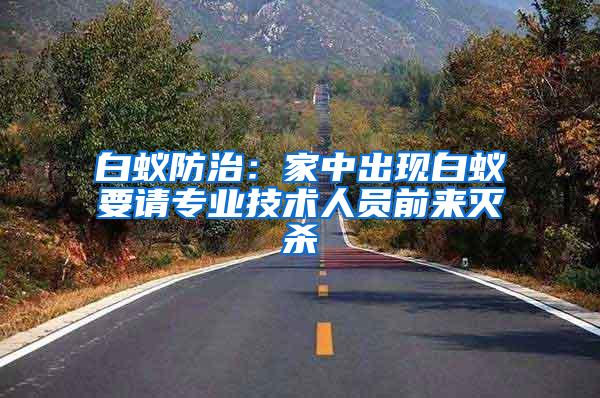 白蟻防治:家中出現(xiàn)白蟻要請專業(yè)技術(shù)人員前來滅殺