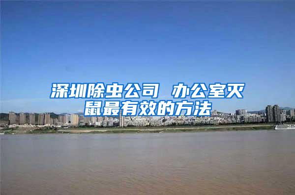 深圳除蟲(chóng)公司 辦公室滅鼠最有效的方法