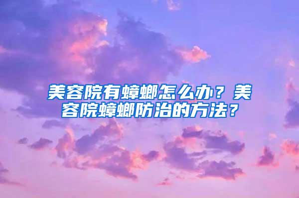 美容院有蟑螂怎么辦？美容院蟑螂防治的方法？