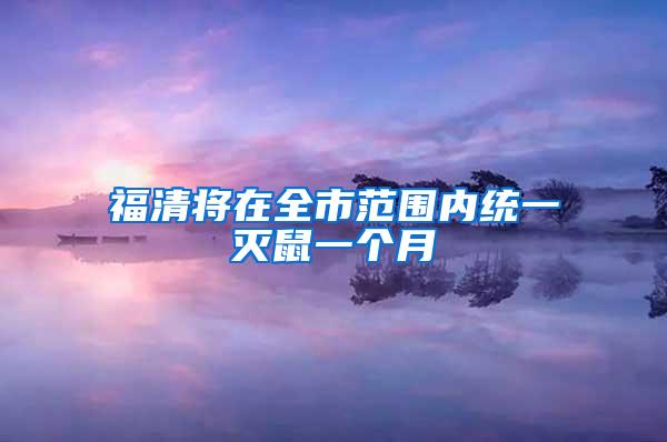 福清將在全市范圍內(nèi)統(tǒng)一滅鼠一個(gè)月