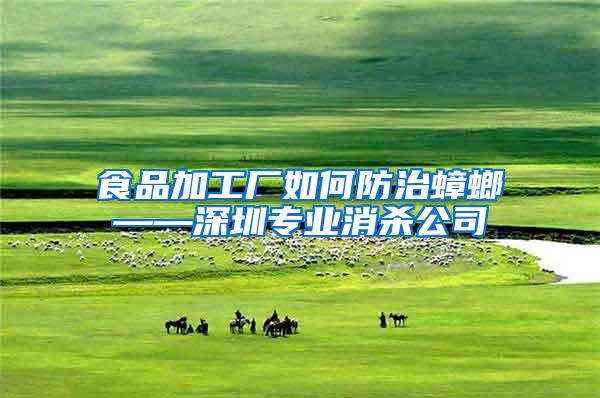 食品加工廠如何防治蟑螂——深圳專(zhuān)業(yè)消殺公司