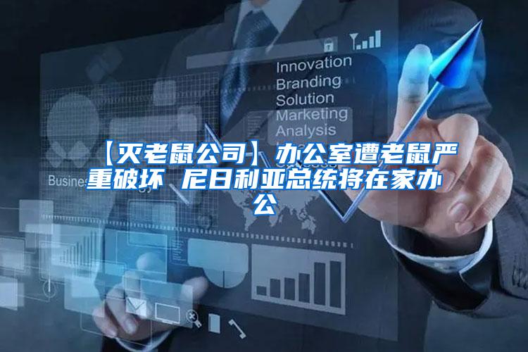 【滅老鼠公司】辦公室遭老鼠嚴重破壞 尼日利亞總統(tǒng)將在家辦公