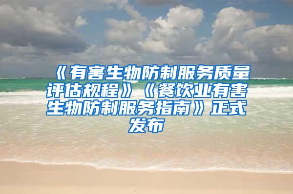 《有害生物防制服務質(zhì)量評估規(guī)程》《餐飲業(yè)有害生物防制服務指南》正式發(fā)布