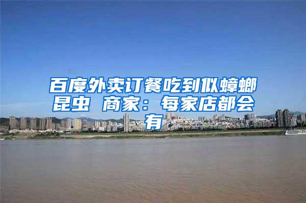 百度外賣訂餐吃到似蟑螂昆蟲 商家:每家店都會有