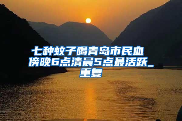 七種蚊子喝青島市民血 傍晚6點清晨5點最活躍_重復(fù)