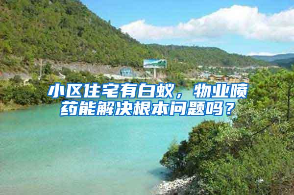 小區(qū)住宅有白蟻，物業(yè)噴藥能解決根本問題嗎？