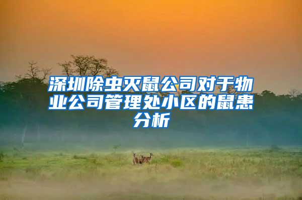 深圳除蟲滅鼠公司對(duì)于物業(yè)公司管理處小區(qū)的鼠患分析