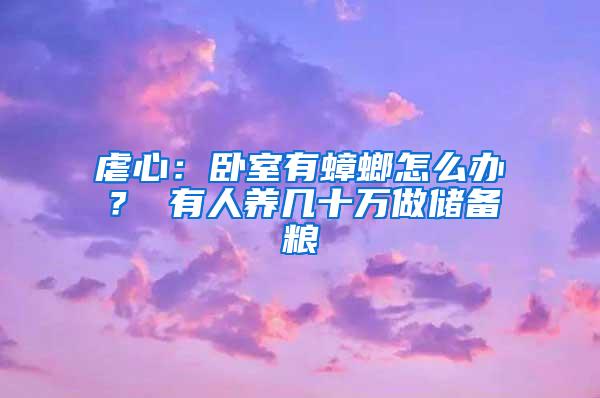 虐心：臥室有蟑螂怎么辦？ 有人養(yǎng)幾十萬做儲備糧