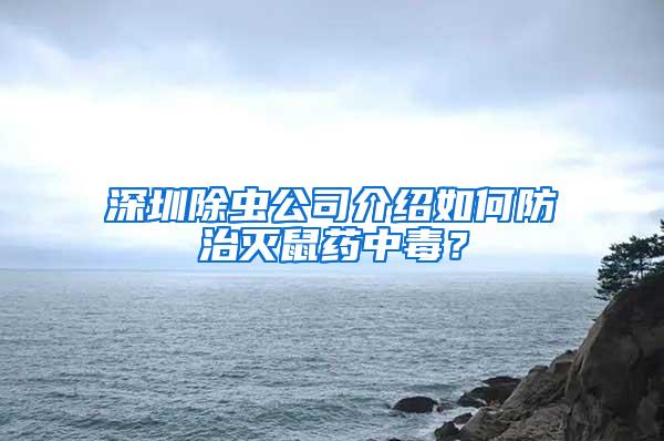 深圳除蟲公司介紹如何防治滅鼠藥中毒?