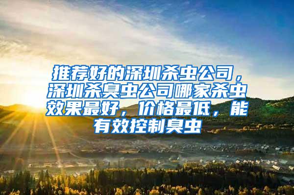 推薦好的深圳殺蟲公司，深圳殺臭蟲公司哪家殺蟲效果最好，價格最低，能有效控制臭蟲