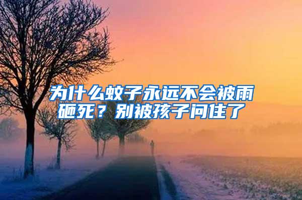 為什么蚊子永遠(yuǎn)不會(huì)被雨砸死？別被孩子問住了