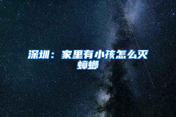 深圳:家里有小孩怎么滅蟑螂