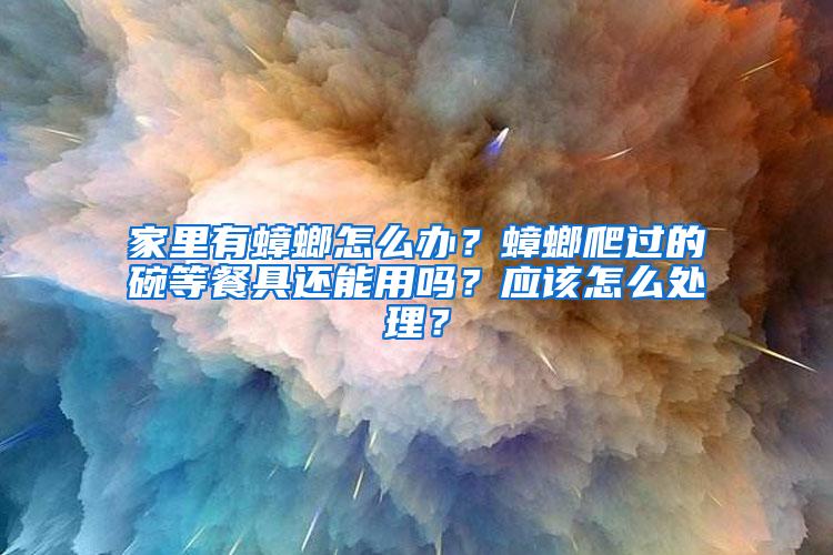 家里有蟑螂怎么辦？蟑螂爬過的碗等餐具還能用嗎？應(yīng)該怎么處理？