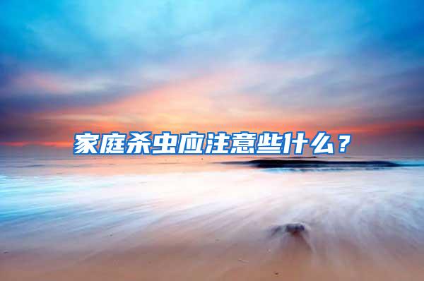 家庭殺蟲應(yīng)注意些什么?