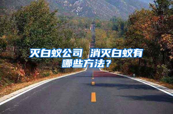 滅白蟻公司 消滅白蟻有哪些方法？